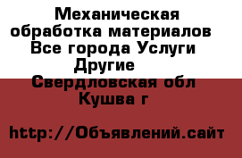 Механическая обработка материалов. - Все города Услуги » Другие   . Свердловская обл.,Кушва г.